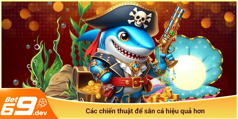 Các chiến thuật để bắn cá Bet69 hiệu quả hơn