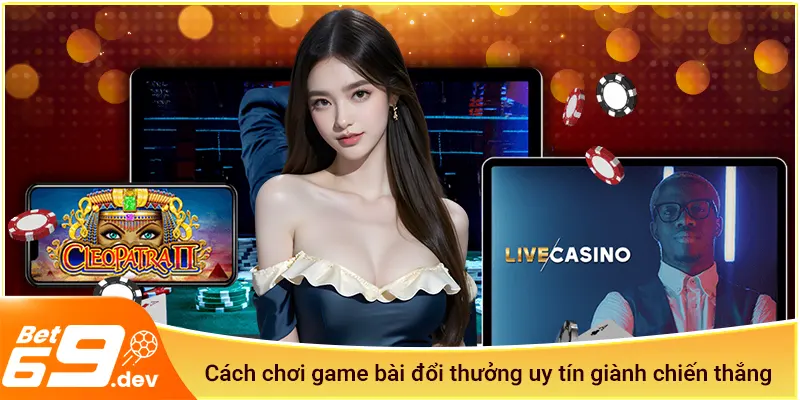 Cách chơi game bài đổi thưởng uy tín giành chiến thắng
