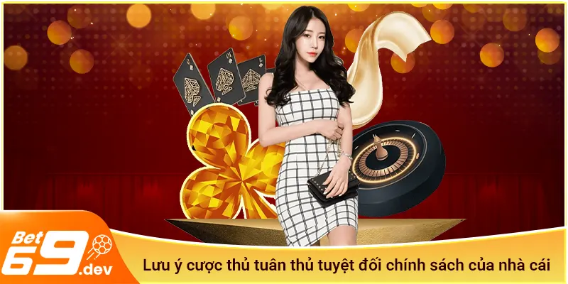 Lưu ý cược thủ tuân thủ tuyệt đối chính sách của nhà cái