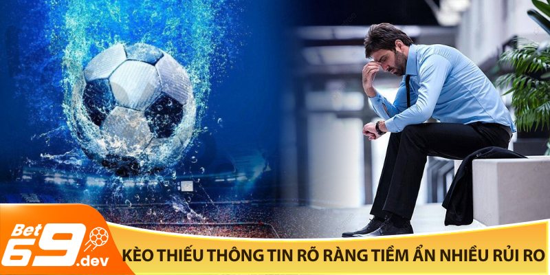 Kèo thiếu thông tin rõ ràng tiềm ẩn nhiều rủi ro