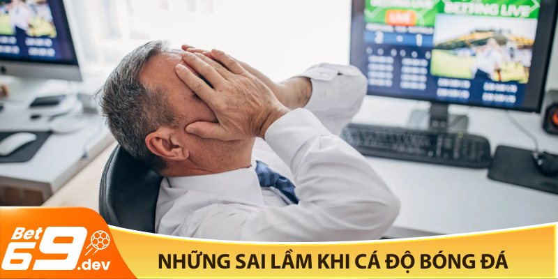 Vì sao cá độ bóng đá luôn thua - Những sai lầm khi cá độ bóng đá