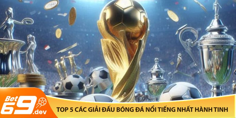 Top 5 các giải đấu bóng đá nổi tiếng nhất hành tinh