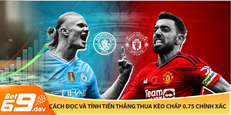 Cách đọc và tính tiền thắng thua kèo chấp 0.75 chính xác nhất