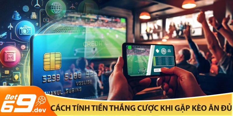 Cách tính tiền thắng cược khi gặp kèo ăn đủ