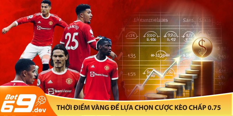 Thời điểm vàng để lựa chọn cược kèo chấp 0.75