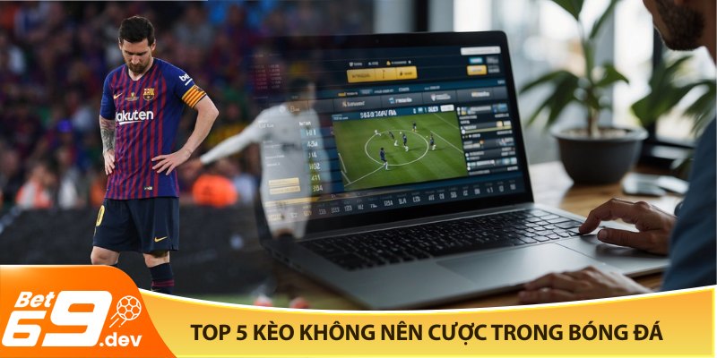 Top 5 kèo không nên cược trong bóng đá bạn cần tránh xa